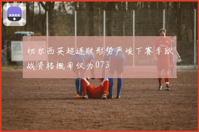 切尔西英超连败形势严峻下赛季欧战资格概率仅为073