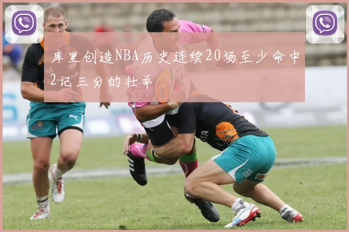 库里创造NBA历史连续20场至少命中2记三分的壮举