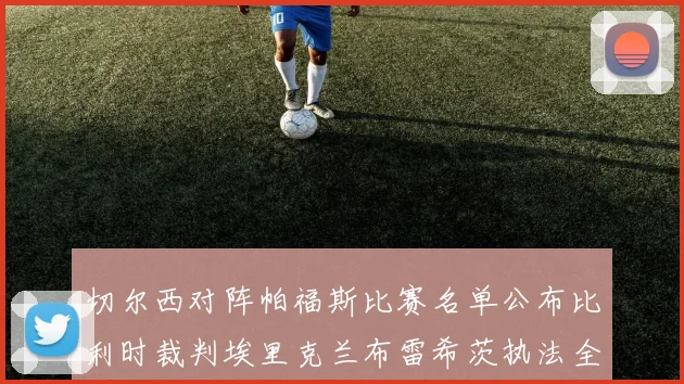 切尔西对阵帕福斯比赛名单公布比利时裁判埃里克兰布雷希茨执法全场