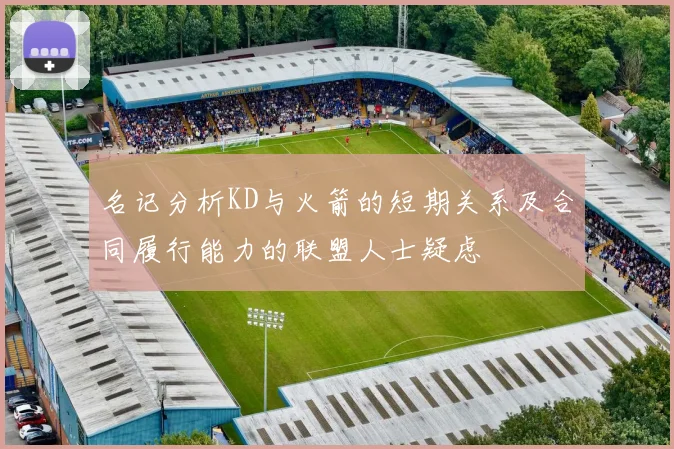名记分析KD与火箭的短期关系及合同履行能力的联盟人士疑虑