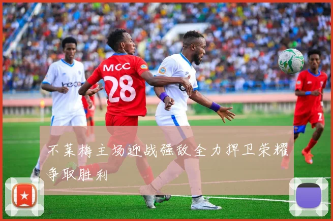 不莱梅主场迎战强敌全力捍卫荣耀争取胜利
