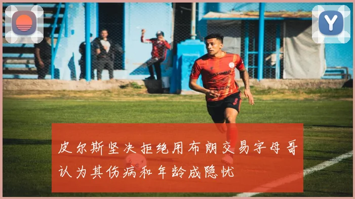皮尔斯坚决拒绝用布朗交易字母哥认为其伤病和年龄成隐忧